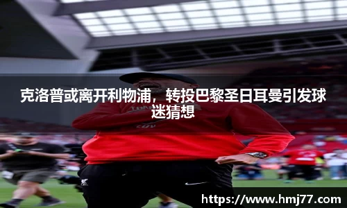 克洛普或离开利物浦，转投巴黎圣日耳曼引发球迷猜想