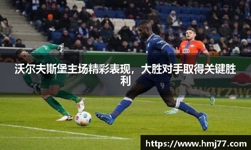 沃尔夫斯堡主场精彩表现，大胜对手取得关键胜利