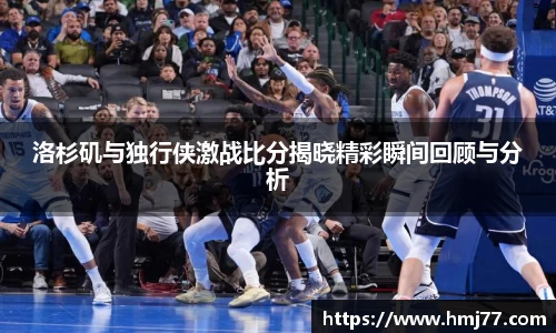 洛杉矶与独行侠激战比分揭晓精彩瞬间回顾与分析