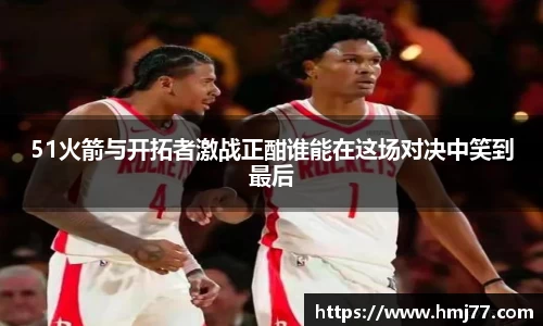 51火箭与开拓者激战正酣谁能在这场对决中笑到最后