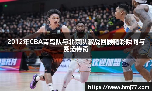 2012年CBA青岛队与北京队激战回顾精彩瞬间与赛场传奇
