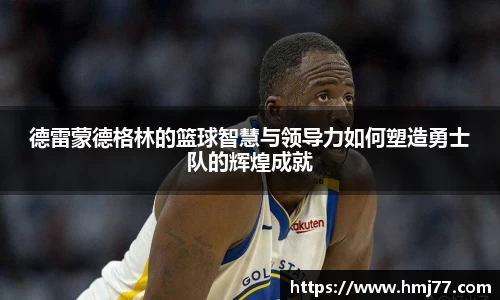 德雷蒙德格林的篮球智慧与领导力如何塑造勇士队的辉煌成就