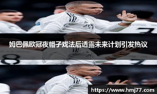姆巴佩欧冠夜帽子戏法后透露未来计划引发热议