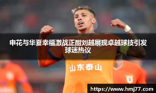申花与华夏幸福激战正酣刘越展现卓越球技引发球迷热议