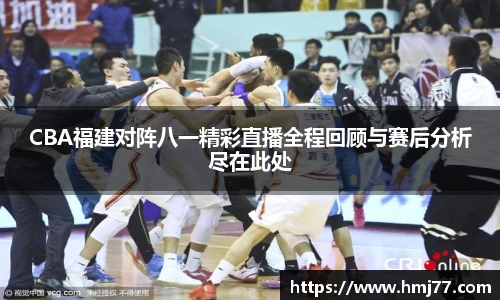 CBA福建对阵八一精彩直播全程回顾与赛后分析尽在此处