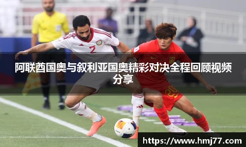 阿联酋国奥与叙利亚国奥精彩对决全程回顾视频分享