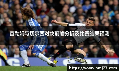 富勒姆与切尔西对决前瞻分析及比赛结果预测
