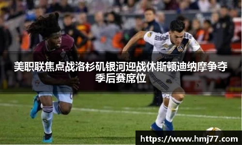 美职联焦点战洛杉矶银河迎战休斯顿迪纳摩争夺季后赛席位