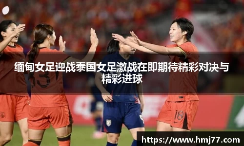 缅甸女足迎战泰国女足激战在即期待精彩对决与精彩进球