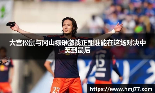 大宫松鼠与冈山禄雉激战正酣谁能在这场对决中笑到最后