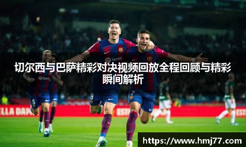 切尔西与巴萨精彩对决视频回放全程回顾与精彩瞬间解析