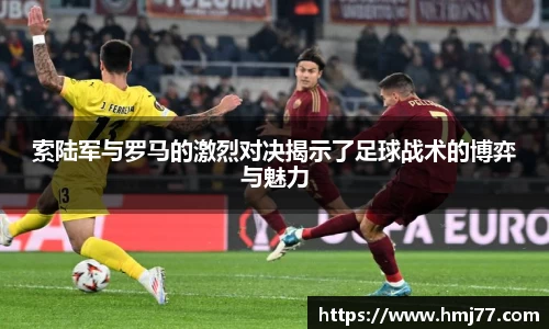 索陆军与罗马的激烈对决揭示了足球战术的博弈与魅力