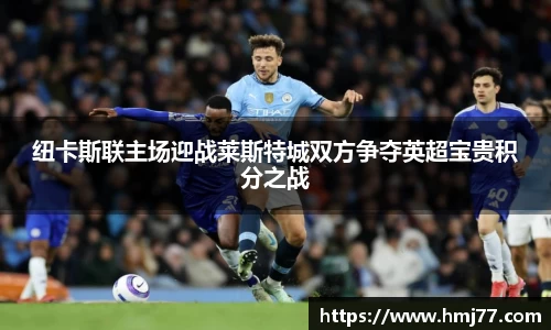 纽卡斯联主场迎战莱斯特城双方争夺英超宝贵积分之战