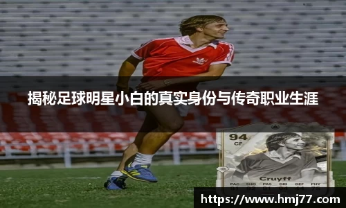 揭秘足球明星小白的真实身份与传奇职业生涯