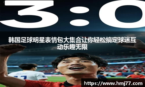 韩国足球明星表情包大集合让你轻松搞定球迷互动乐趣无限