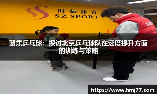 聚焦乒乓球：探讨北京乒乓球队在速度提升方面的训练与策略