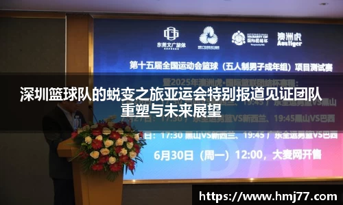 深圳篮球队的蜕变之旅亚运会特别报道见证团队重塑与未来展望
