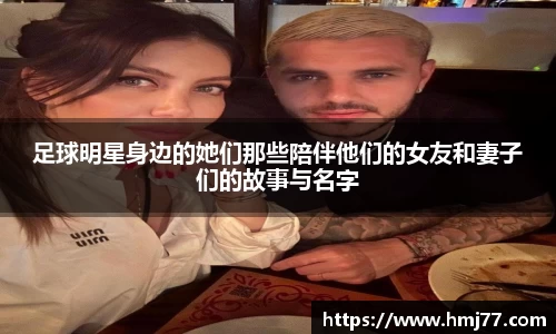 足球明星身边的她们那些陪伴他们的女友和妻子们的故事与名字