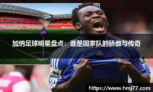 加纳足球明星盘点：谁是国家队的骄傲与传奇