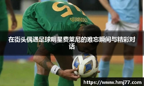 在街头偶遇足球明星费莱尼的难忘瞬间与精彩对话